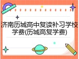 济南历城高中复读补习学校学费(历城高复学费)