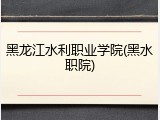 黑龙江水利职业学院(黑水职院)