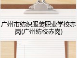 广州市纺织服装职业学校赤岗(广州纺校赤岗)