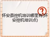 怀安县挖机培训哪里有(怀安挖机培训点)