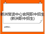 新洲复读中心官网职中招生(新洲职中招生)