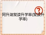 同升湖复读升学率(复读升学率)