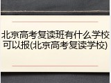 北京高考复读班有什么学校可以报(北京高考复读学校)