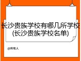 长沙贵族学校有哪几所学校(长沙贵族学校名单)