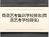 商洛艺考集训学校排名(商洛艺考学校排名)