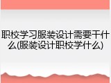 职校学习服装设计需要干什么(服装设计职校学什么)