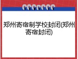 郑州寄宿制学校封闭(郑州寄宿封闭)