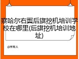 察哈尔右翼后旗挖机培训学校在哪里(后旗挖机培训地址)