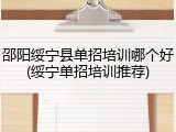 邵阳绥宁县单招培训哪个好(绥宁单招培训推荐)
