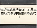 潍坊潍城单招集训中心是真的吗("潍城单招集训靠谱吗")