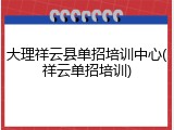 大理祥云县单招培训中心(祥云单招培训)