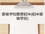寄宿学校推荐初中(初中寄宿学校)