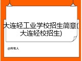 大连轻工业学校招生简章(大连轻校招生)
