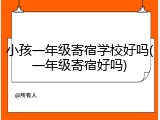 小孩一年级寄宿学校好吗(一年级寄宿好吗)