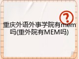 重庆外语外事学院有mem吗(重外院有MEM吗)