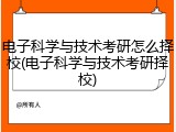 电子科学与技术考研怎么择校(电子科学与技术考研择校)