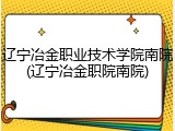 辽宁冶金职业技术学院南院(辽宁冶金职院南院)