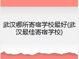 武汉哪所寄宿学校最好(武汉最佳寄宿学校)
