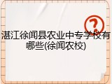 湛江徐闻县农业中专学校有哪些(徐闻农校)