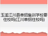 玉溪江川县单招集训学校要住校吗(江川单招住校吗)