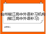 台州椒江高中外语补习机构(椒江高中外语补习)