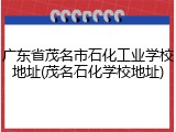 广东省茂名市石化工业学校地址(茂名石化学校地址)