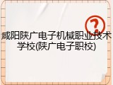 咸阳陕广电子机械职业技术学校(陕广电子职校)