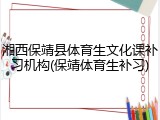 湘西保靖县体育生文化课补习机构(保靖体育生补习)