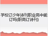 学校订少年诗刊职业高中能订吗(职高订诗刊)