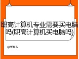 职高计算机专业需要买电脑吗(职高计算机买电脑吗)