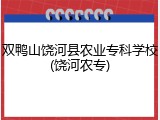 双鸭山饶河县农业专科学校(饶河农专)