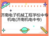 济南电子机械工程学校中专机电(济南机电中专)
