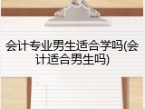 会计专业男生适合学吗(会计适合男生吗)