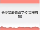 长沙星辰舞蹈学校(星辰舞校)