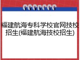 福建航海专科学校官网技校招生(福建航海技校招生)