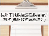 杭州下城数控编程数控培训机构(杭州数控编程培训)