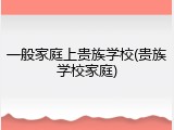 一般家庭上贵族学校(贵族学校家庭)