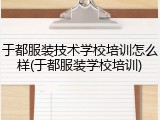 于都服装技术学校培训怎么样(于都服装学校培训)