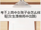 考不上高中女孩子会怎么样呢(女生落榜高中出路)