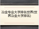 冶金专业大学排名世界(世界冶金大学排名)