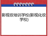 影视妆培训学校(影视化妆学校)