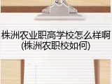 株洲农业职高学校怎么样啊(株洲农职校如何)