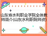 山东省水利职业学院全体教师简介(山东水利职院师资)