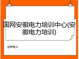 国网安徽电力培训中心(安徽电力培训)