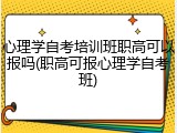 心理学自考培训班职高可以报吗(职高可报心理学自考班)