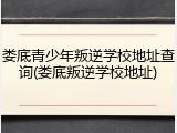 娄底青少年叛逆学校地址查询(娄底叛逆学校地址)