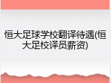 恒大足球学校翻译待遇(恒大足校译员薪资)