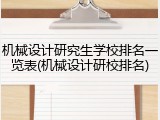 机械设计研究生学校排名一览表(机械设计研校排名)