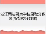 浙江司法警察学校录取分数线(浙警校分数线)