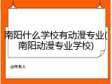 南阳什么学校有动漫专业(南阳动漫专业学校)
